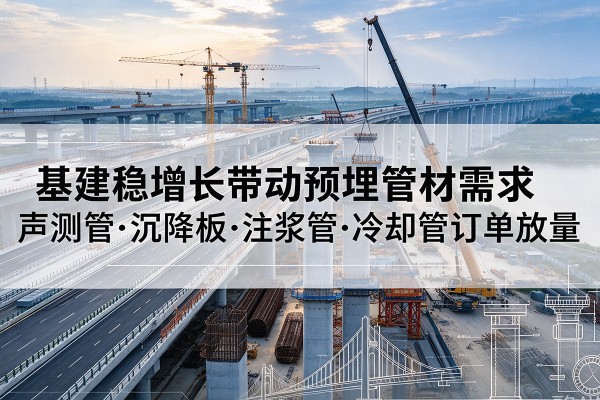 雁塔基建稳增长带动预埋监测管材需求，声测管、沉降板、注浆管订单持续放量